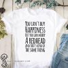 You can’t buy happiness but you can marry a redhead and that’s kind of the same thing shirt