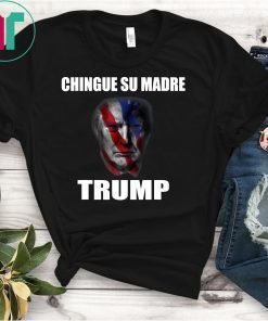 chingue su madre T shirt Donald Trump T shirt