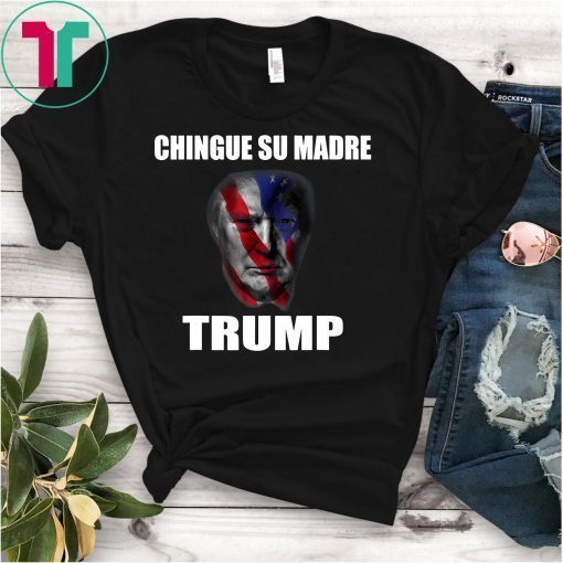 chingue su madre T shirt Donald Trump T shirt