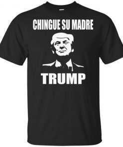 chingue su madre trump shirt