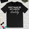 don't make me act like my daddy t shirts