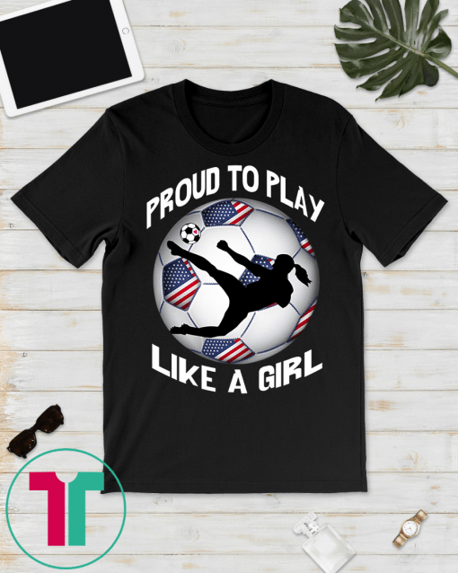 proud to play US Flag Women Soccer team player Fan Gifts T-Shirt