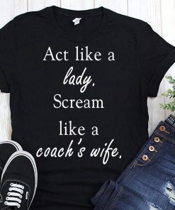 Act like a lady scream like a coach’s wife shirt