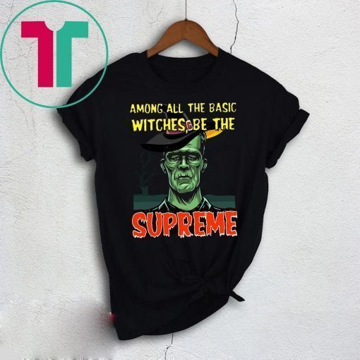 Among All The Basic Witches Be Te Supreme Halloween Shirt