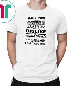 Back off I have a anger issues and serious dislike for stupid people shirt