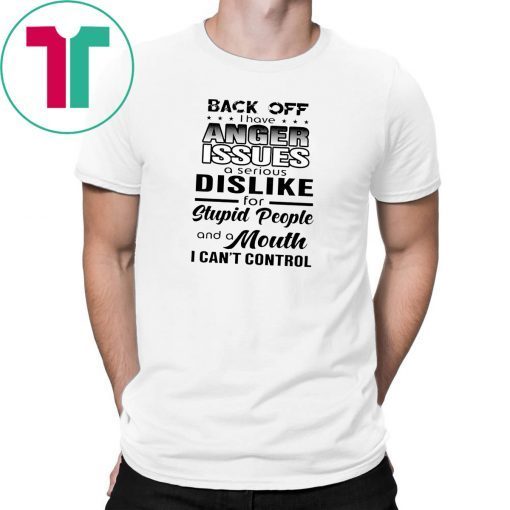 Back off I have a anger issues and serious dislike for stupid people shirt