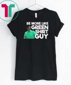 Be More Like Green Shirt Guy T-Shirt