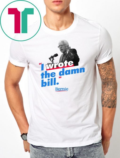 Bernie Sander I wrote the damn bill shirt