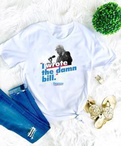Bernie Sander I wrote the damn bill shirt