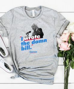 Bernie Sander I wrote the damn bill shirt