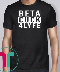 Beta Cuck 4 Lyfe Funny Tee Shirt