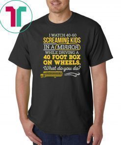 Bus driver I watch 40-60 screaming kids in a mirror while driving a 40 foot box on wheels shirt