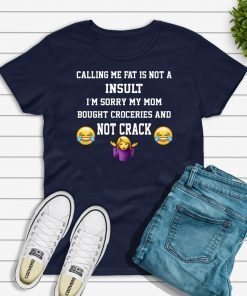 Calling Me Fat Is Not A Insult I’m Sorry My Mom T-Shirt