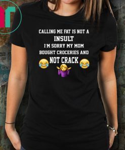 Calling Me Fat Is Not A Insult I’m Sorry My Mom T-Shirt