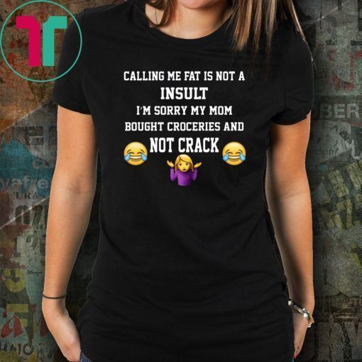 Calling Me Fat Is Not A Insult I’m Sorry My Mom T-Shirt