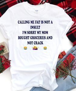 Calling me fat is not a insult i‘m sorry my mom bought groceries and not crack shirt