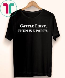 Cattle First Then We Party Tee Shirt