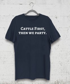 Cattle First Then We Party Tee Shirt