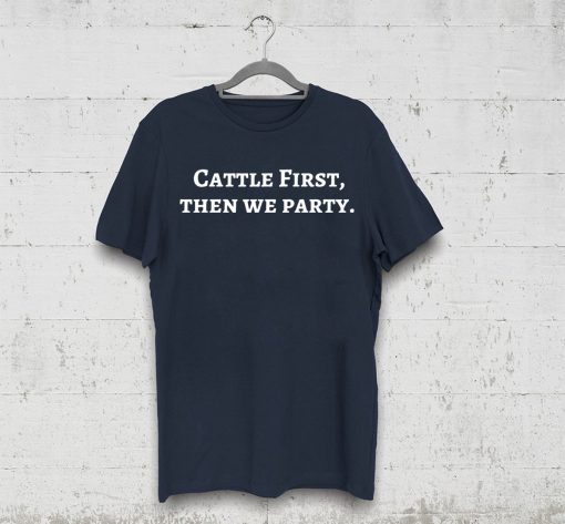 Cattle First Then We Party Tee Shirt