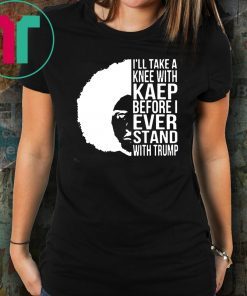 Colin kaepernick I’ll take a knee with kaep before I ever stand with trump shirt