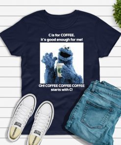 Cookie Monster Starbucks C Is For Coffee It’s Good Enough For Me Tee Shirt