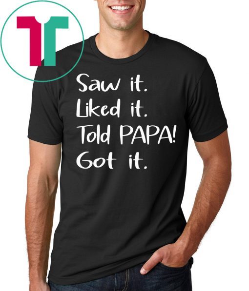 Dad Father Saw It Liked It Told Papa Got It T-Shirt