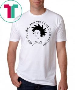 Dante Alighieri I Did Not Die And Yet I Lost Life’s Breath Shirt