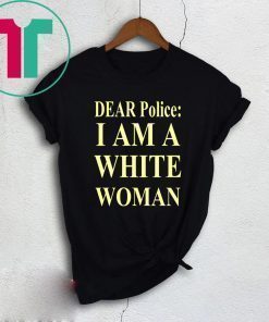 Dear Police I Am A White Woman Tee Shirt