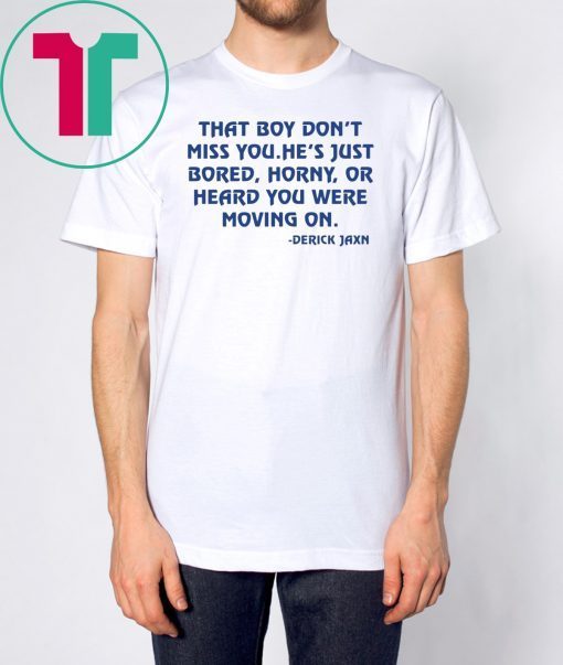 Derrick Jaxn That Boy Don’t Miss You He’s Just Bored Horny Or Heard You Were Moving On 2019 Tee Shirt