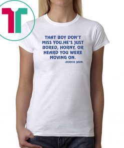 Derrick Jaxn That Boy Don’t Miss You He’s Just Bored Horny Or Heard You Were Moving On Tee Shirt
