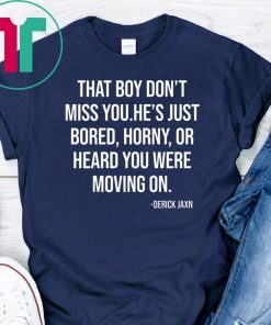 Derrick Jaxn That Boy Don’t Miss You He’s Just Bored Horny Or Heard You Were Moving On Tee Shirt