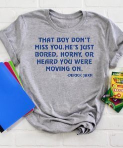 Derrick Jaxn That Boy Don’t Miss You He’s Just Bored Horny Or Heard You Were Moving On 2019 Tee Shirt