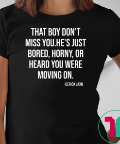 Derrick Jaxn That Boy Don’t Miss You He’s Just Bored Horny Or Heard You Were Moving On Tee Shirt