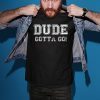 Distressed Dude's Gotta Go Quote Tees and Tops Dude Gotta Go T-Shirt