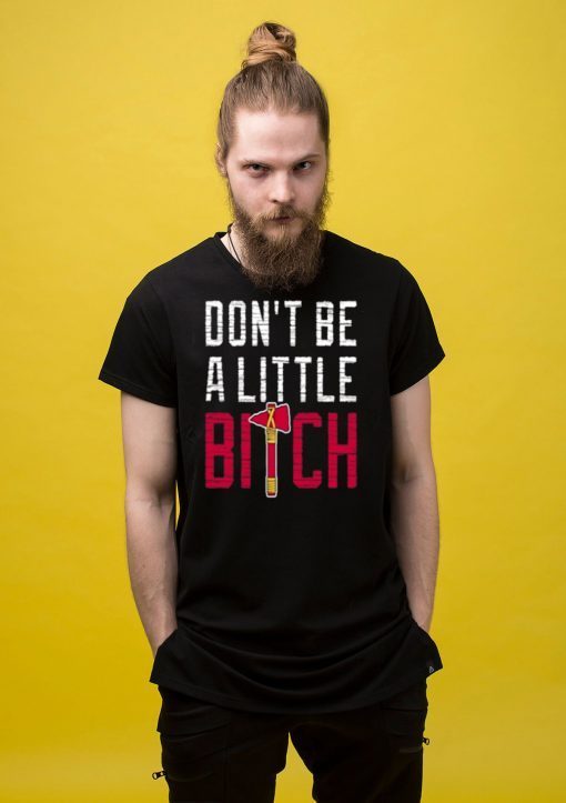 Don’t Be A Little Bitch T-Shirt