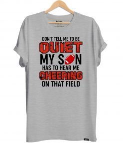 Don’t Tell Me To Be Quiet My Son Has To Hear Me Cheering On That Field T-Shirt