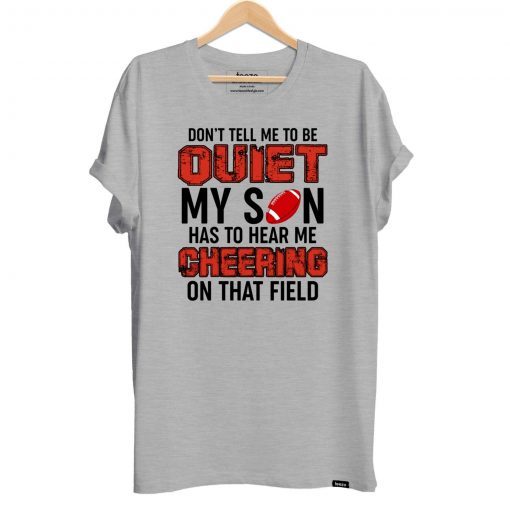 Don’t Tell Me To Be Quiet My Son Has To Hear Me Cheering On That Field T-Shirt