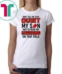Don’t Tell Me To Be Quiet My Son Has To Hear Me Cheering On That Field T-Shirt