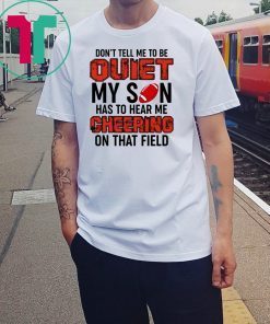 Don’t Tell Me To Be Quiet My Son Has To Hear Me Cheering On That Field T-Shirt