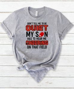 Don’t Tell Me To Be Quiet My Son Has To Hear Me Cheering On That Field T-Shirt