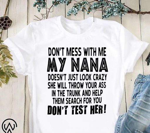 Don’t mess with me my nana doesn’t just look crazy don’t test her shirt