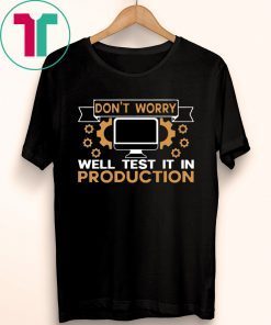 Don’t Worry Well Test It In Production Shirt