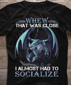 Dragon whew that was close I almost had to socialize shirt