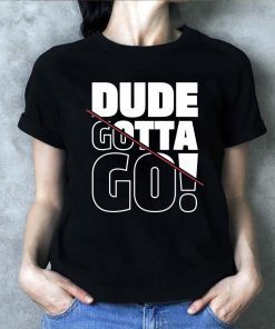 Dude Gotta Go Fashion Style Tee Shirt