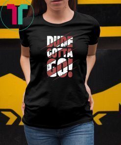 Dude Gotta Go Funny Tee Shirt