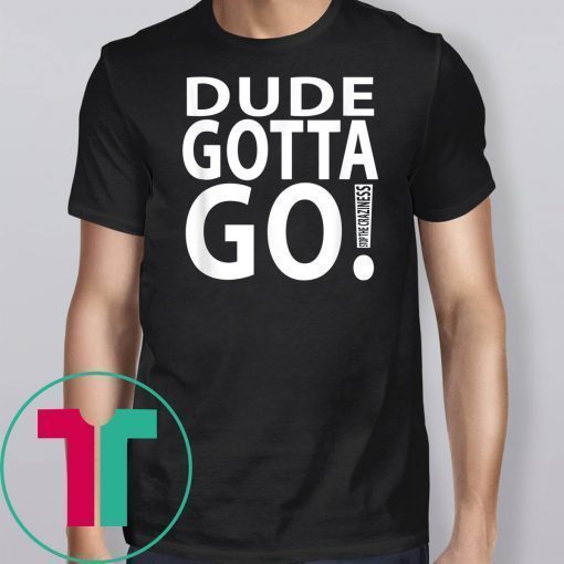 Dude Gotta Go Stop the craziness T-Shirt