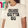 Dude Gotta Go T Shirt Pro Trump T-Shirt
