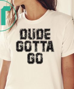 Dude Gotta Go T Shirt Pro Trump T-Shirt