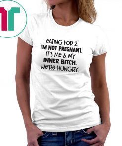 Eating for 2 I’m not pregnant it’s me and my inner bitch we’re hungry shirt