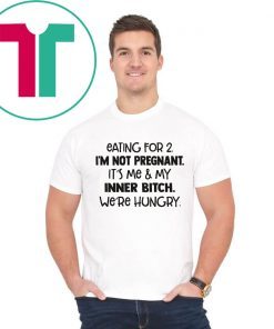 Eating for 2 I’m not pregnant it’s me and my inner bitch we’re hungry shirt
